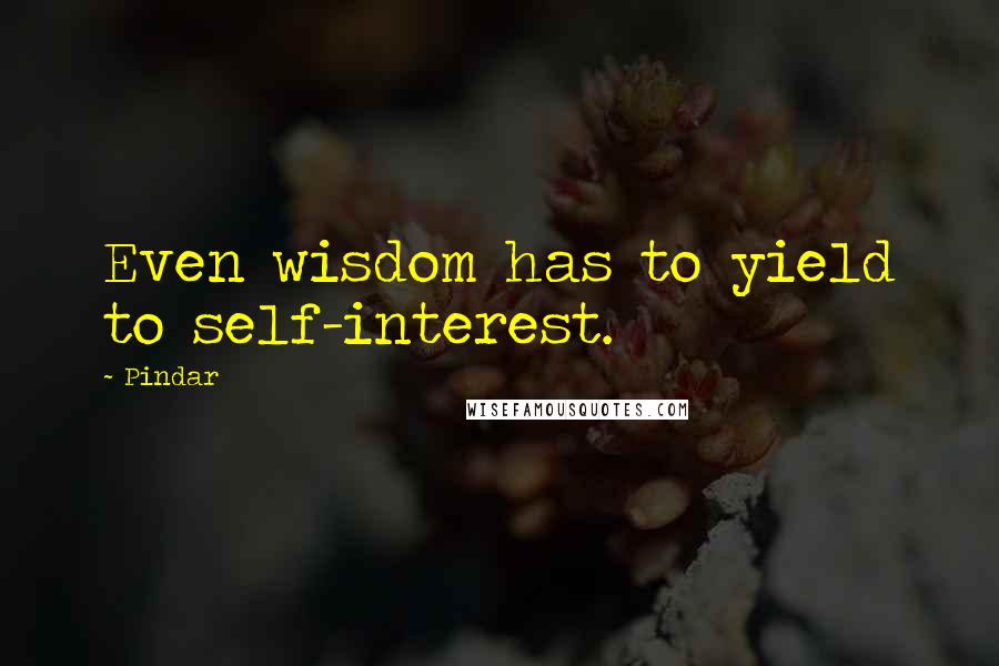 Pindar Quotes: Even wisdom has to yield to self-interest.