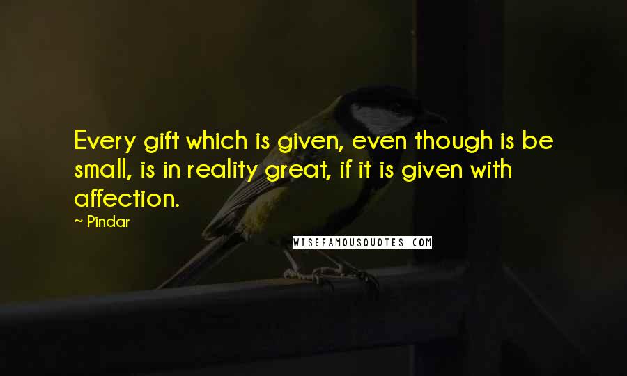 Pindar Quotes: Every gift which is given, even though is be small, is in reality great, if it is given with affection.