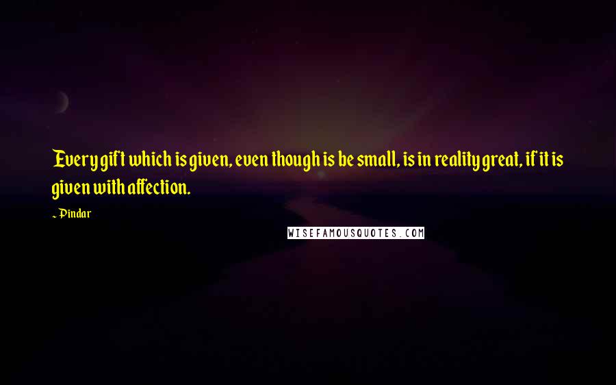 Pindar Quotes: Every gift which is given, even though is be small, is in reality great, if it is given with affection.