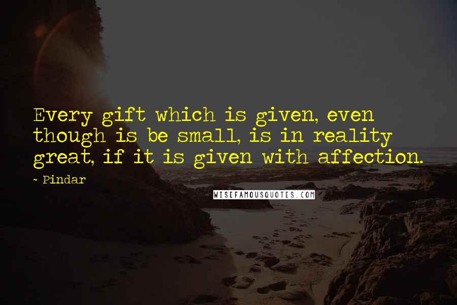 Pindar Quotes: Every gift which is given, even though is be small, is in reality great, if it is given with affection.