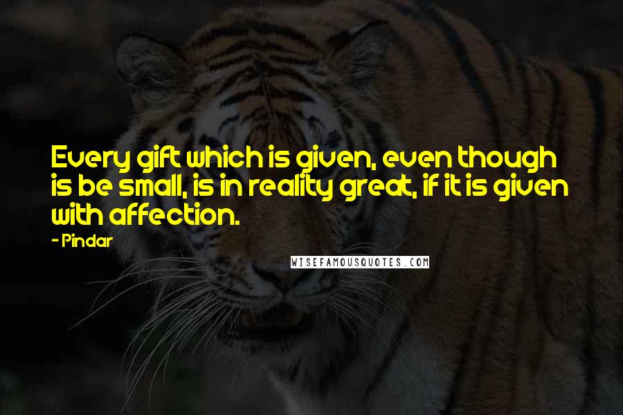 Pindar Quotes: Every gift which is given, even though is be small, is in reality great, if it is given with affection.