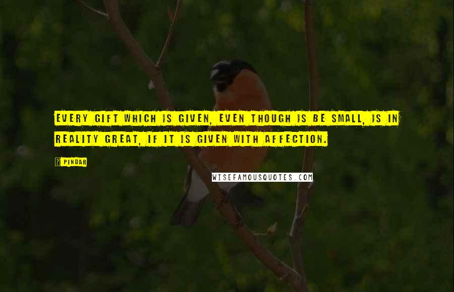 Pindar Quotes: Every gift which is given, even though is be small, is in reality great, if it is given with affection.