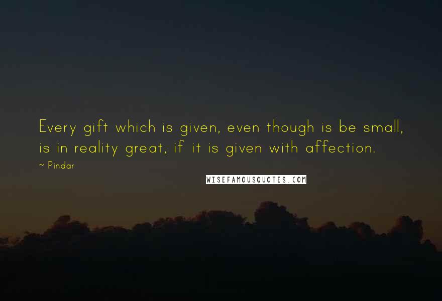 Pindar Quotes: Every gift which is given, even though is be small, is in reality great, if it is given with affection.