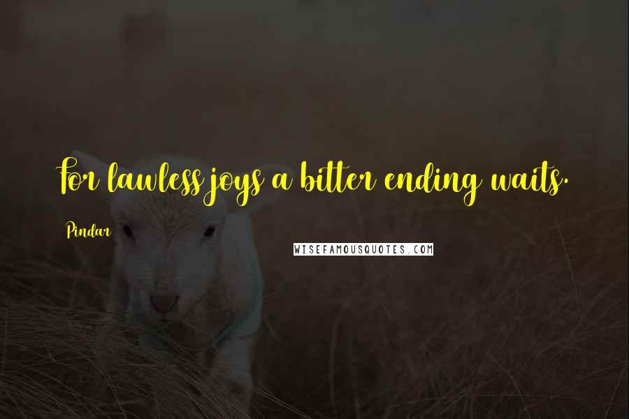 Pindar Quotes: For lawless joys a bitter ending waits.