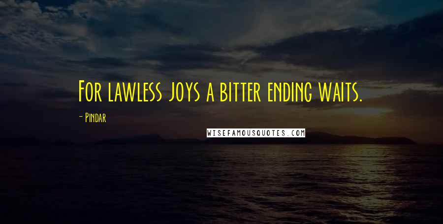 Pindar Quotes: For lawless joys a bitter ending waits.