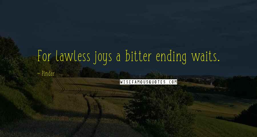 Pindar Quotes: For lawless joys a bitter ending waits.