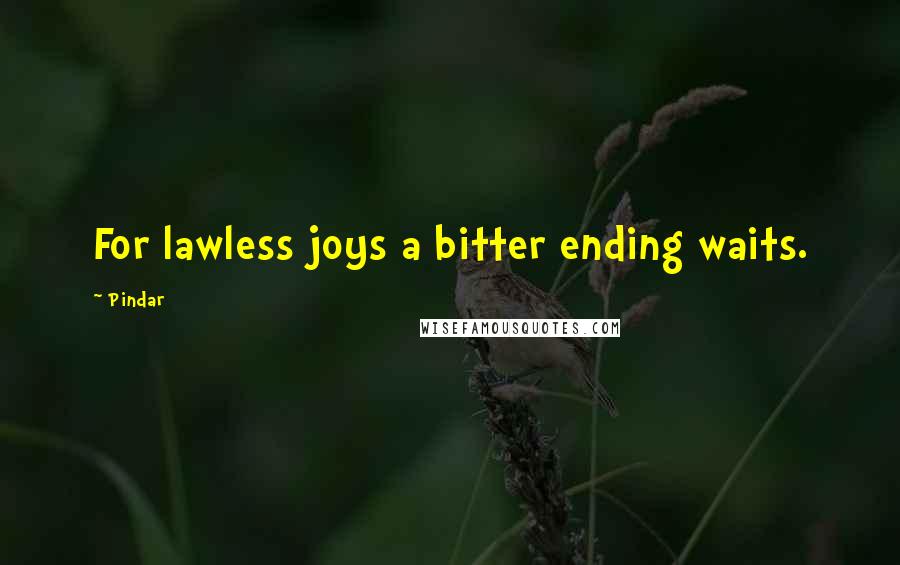 Pindar Quotes: For lawless joys a bitter ending waits.