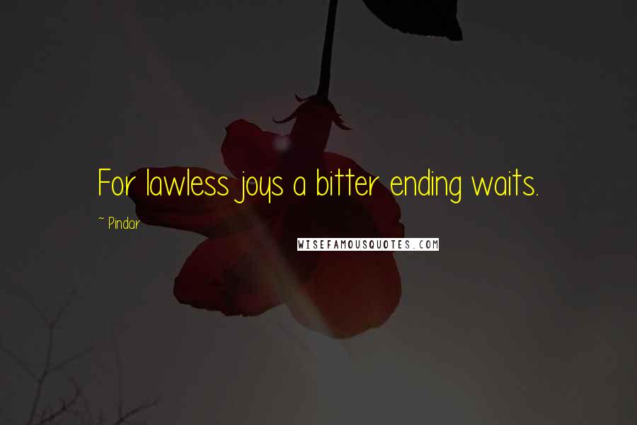 Pindar Quotes: For lawless joys a bitter ending waits.