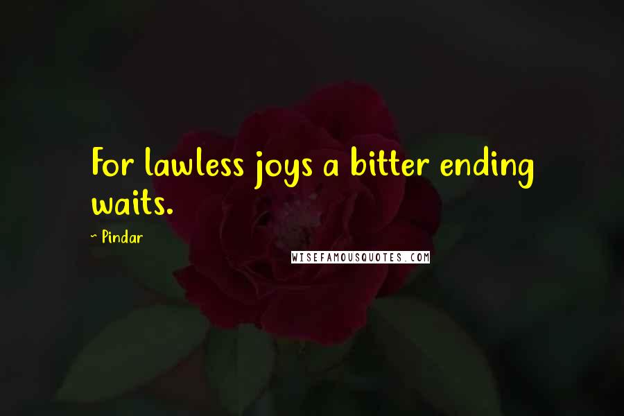 Pindar Quotes: For lawless joys a bitter ending waits.