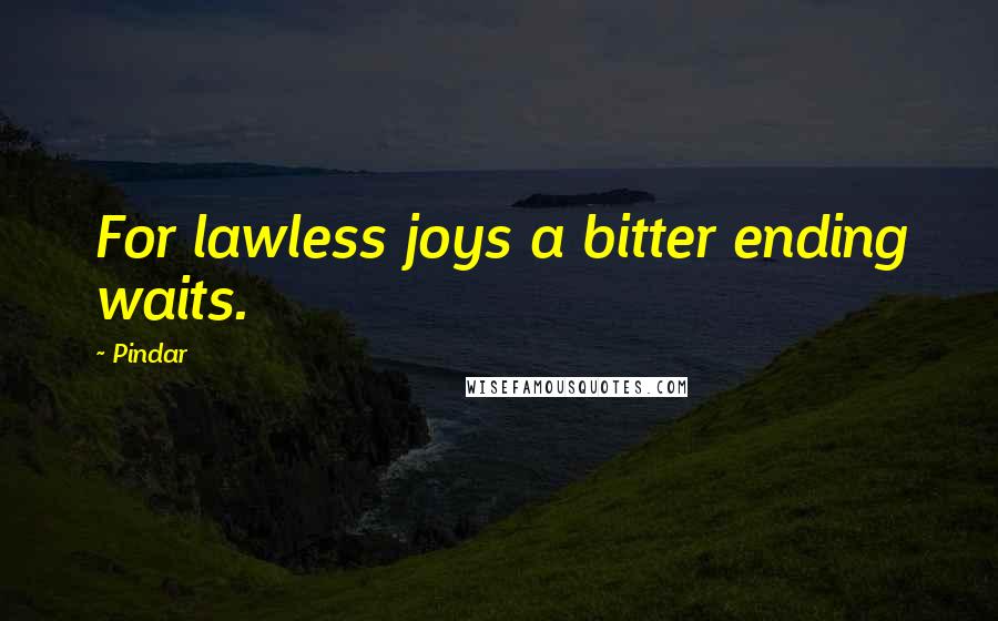 Pindar Quotes: For lawless joys a bitter ending waits.