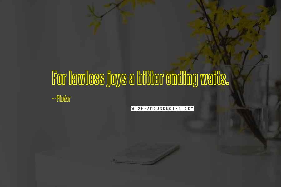 Pindar Quotes: For lawless joys a bitter ending waits.