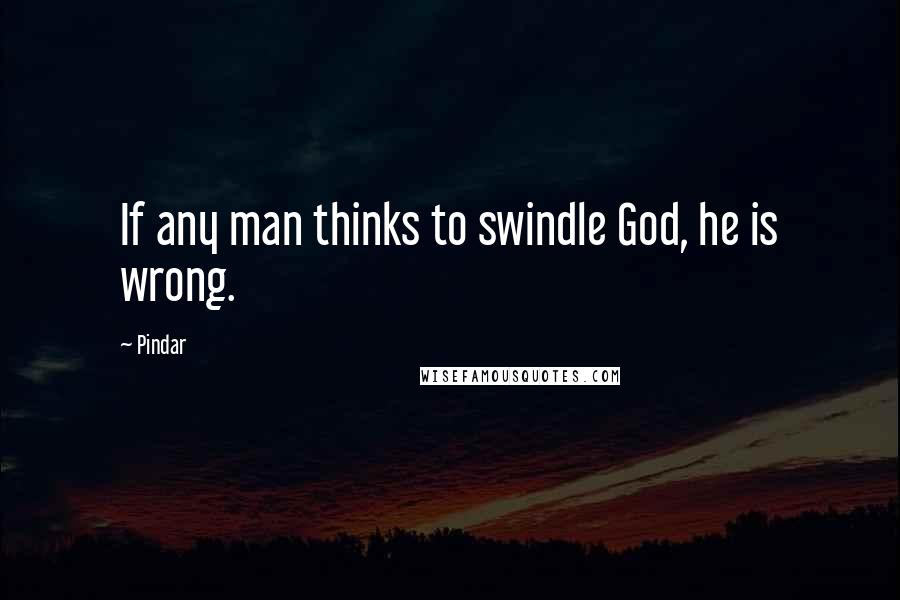 Pindar Quotes: If any man thinks to swindle God, he is wrong.