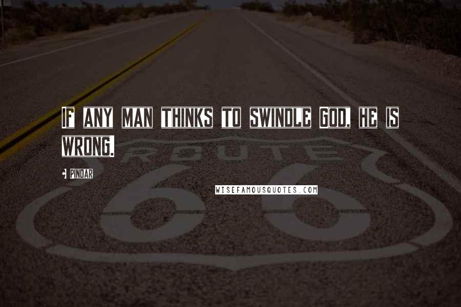 Pindar Quotes: If any man thinks to swindle God, he is wrong.