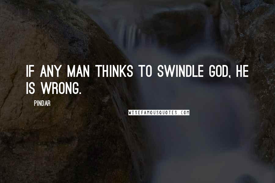 Pindar Quotes: If any man thinks to swindle God, he is wrong.