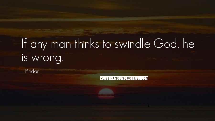 Pindar Quotes: If any man thinks to swindle God, he is wrong.