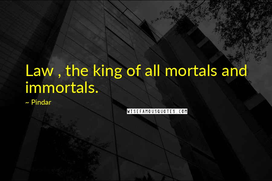 Pindar Quotes: Law , the king of all mortals and immortals.