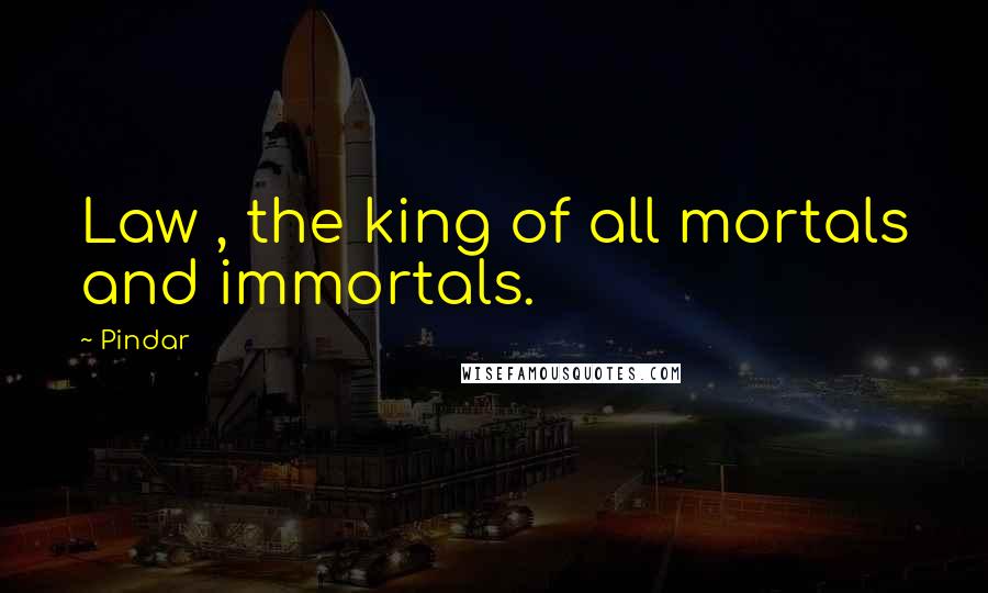 Pindar Quotes: Law , the king of all mortals and immortals.
