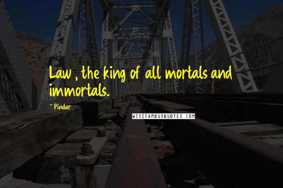 Pindar Quotes: Law , the king of all mortals and immortals.