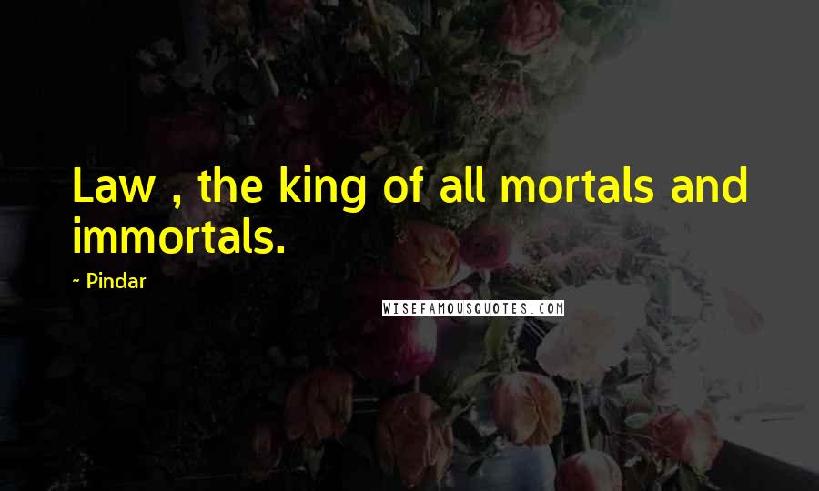Pindar Quotes: Law , the king of all mortals and immortals.