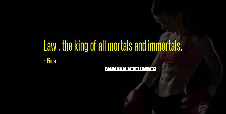 Pindar Quotes: Law , the king of all mortals and immortals.