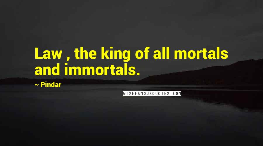 Pindar Quotes: Law , the king of all mortals and immortals.