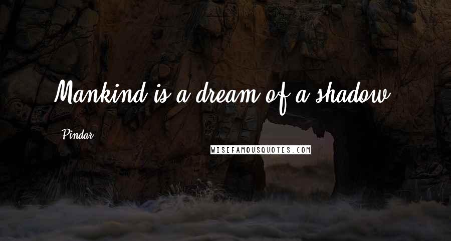 Pindar Quotes: Mankind is a dream of a shadow.
