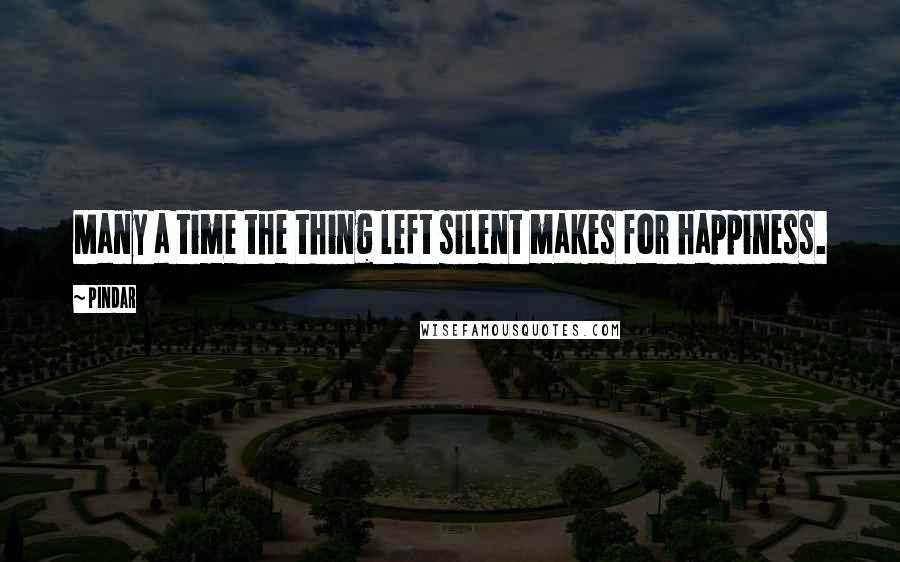 Pindar Quotes: Many a time the thing left silent makes for happiness.