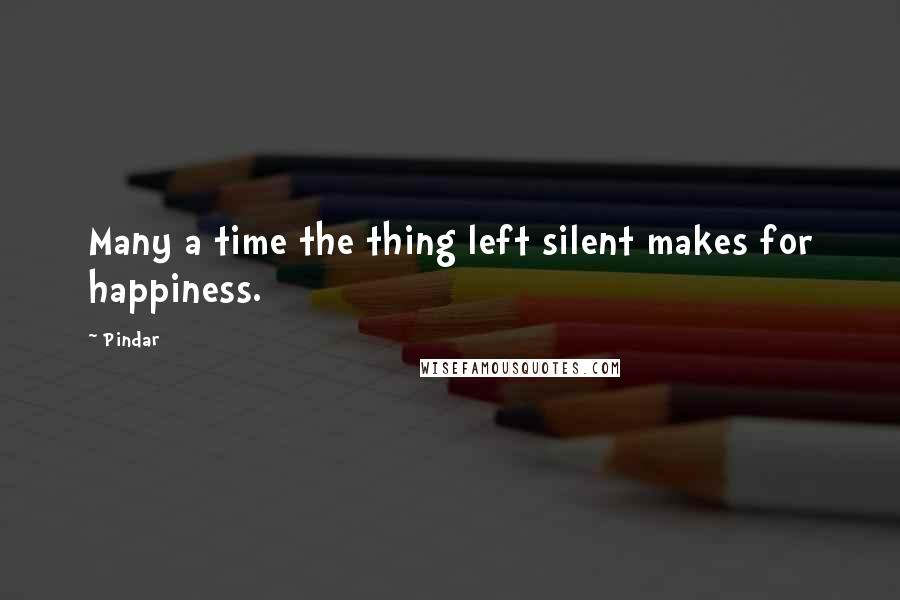 Pindar Quotes: Many a time the thing left silent makes for happiness.