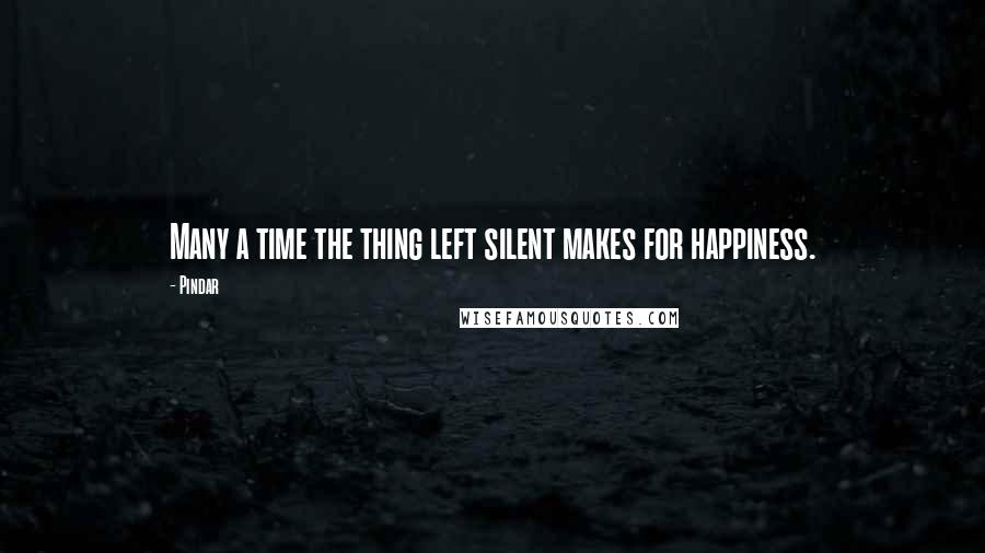 Pindar Quotes: Many a time the thing left silent makes for happiness.