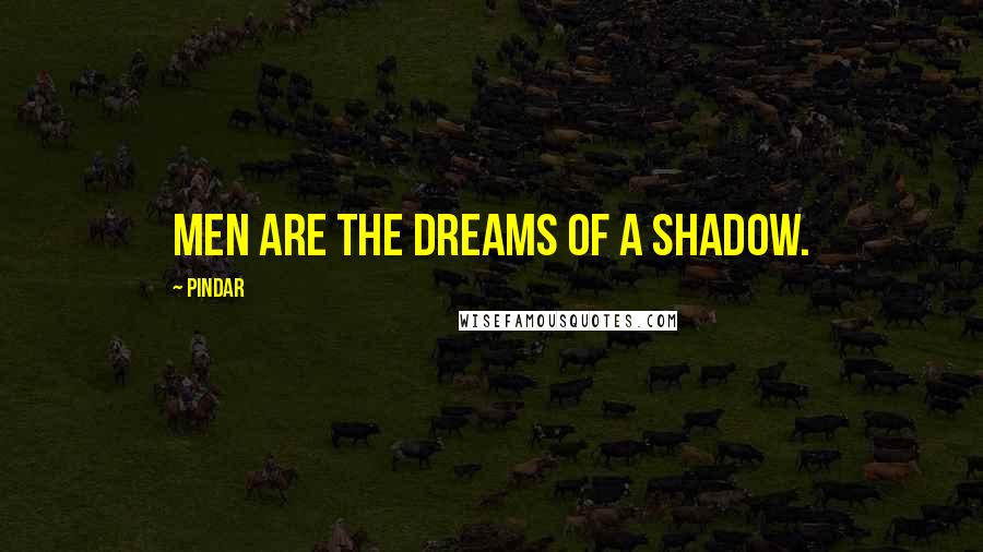 Pindar Quotes: Men are the dreams of a shadow.