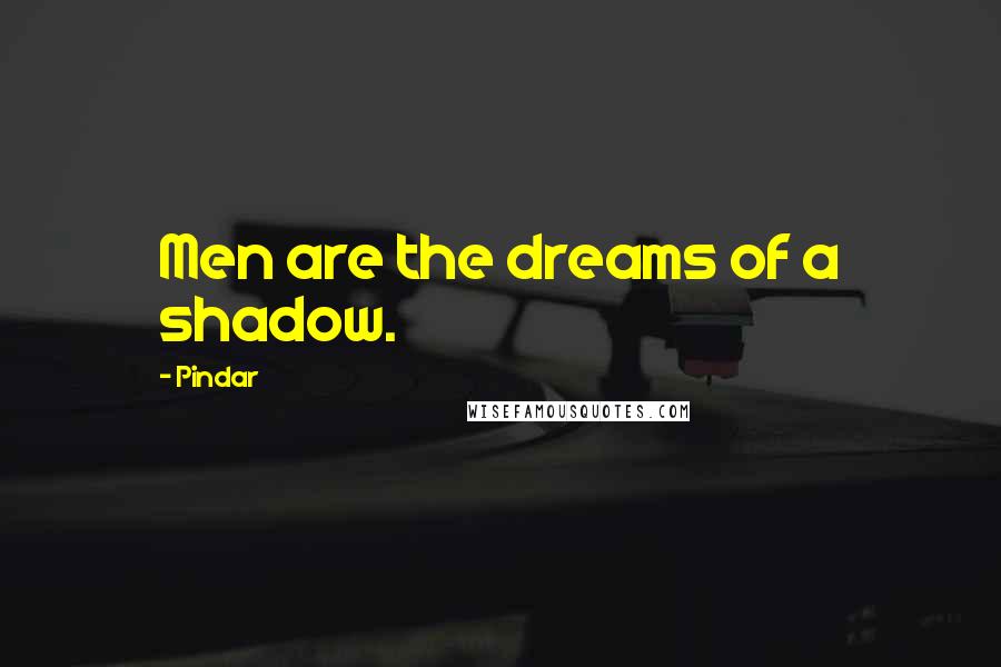 Pindar Quotes: Men are the dreams of a shadow.