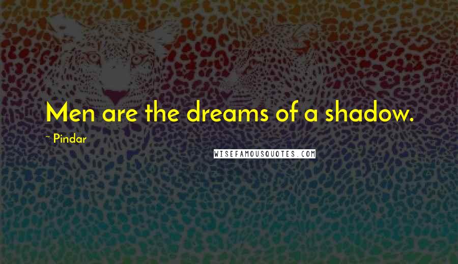 Pindar Quotes: Men are the dreams of a shadow.