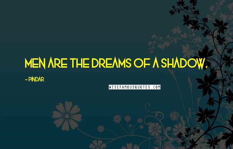 Pindar Quotes: Men are the dreams of a shadow.