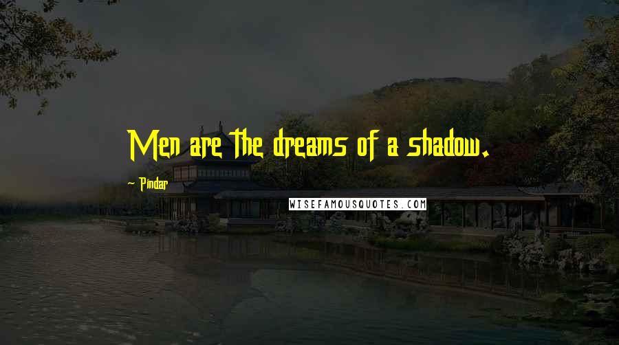 Pindar Quotes: Men are the dreams of a shadow.