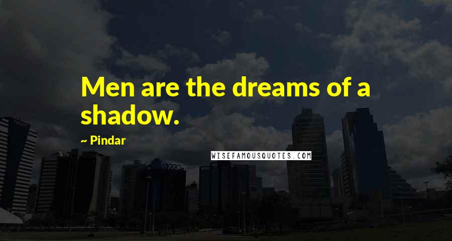 Pindar Quotes: Men are the dreams of a shadow.