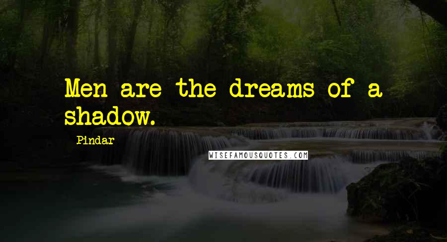 Pindar Quotes: Men are the dreams of a shadow.