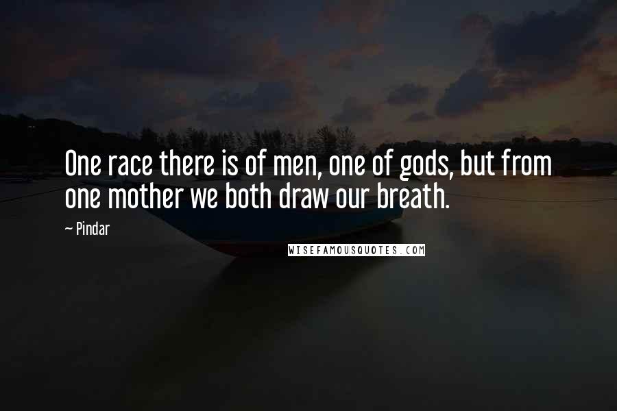 Pindar Quotes: One race there is of men, one of gods, but from one mother we both draw our breath.