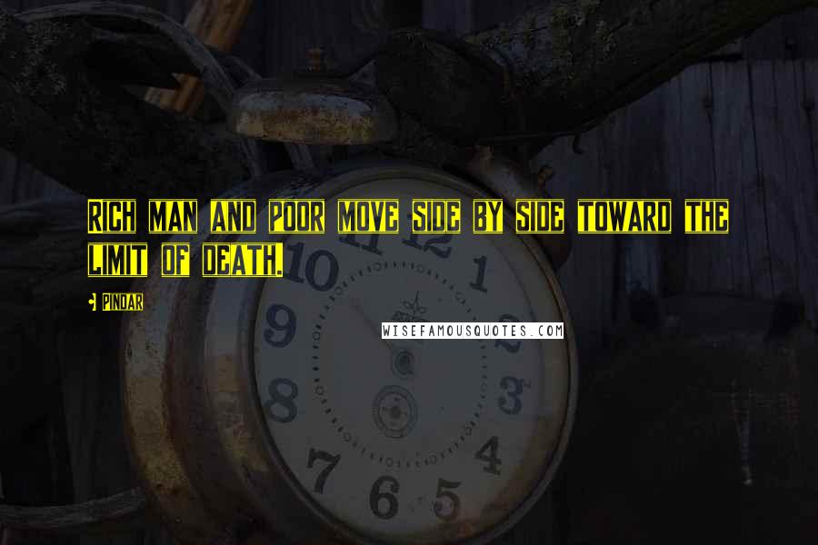 Pindar Quotes: Rich man and poor move side by side toward the limit of death.