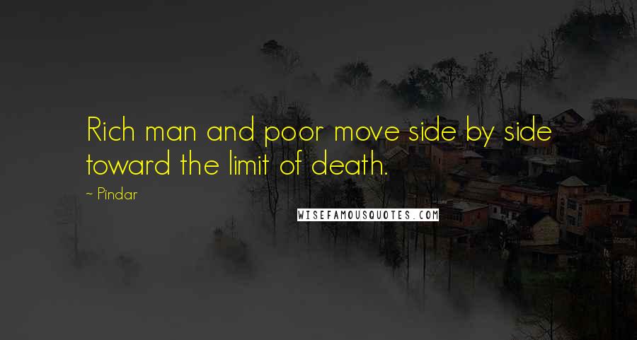 Pindar Quotes: Rich man and poor move side by side toward the limit of death.