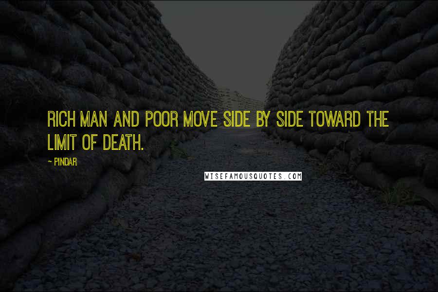 Pindar Quotes: Rich man and poor move side by side toward the limit of death.