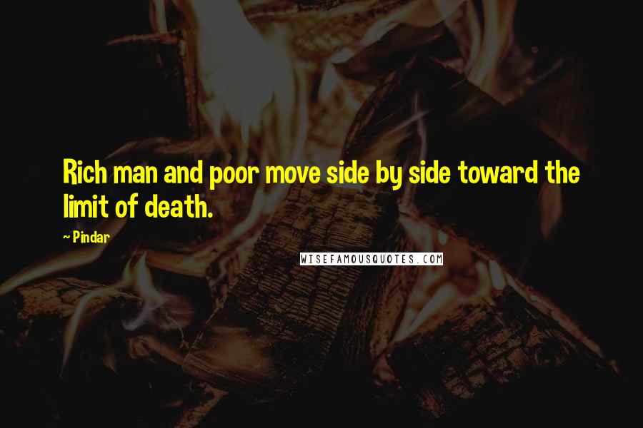 Pindar Quotes: Rich man and poor move side by side toward the limit of death.