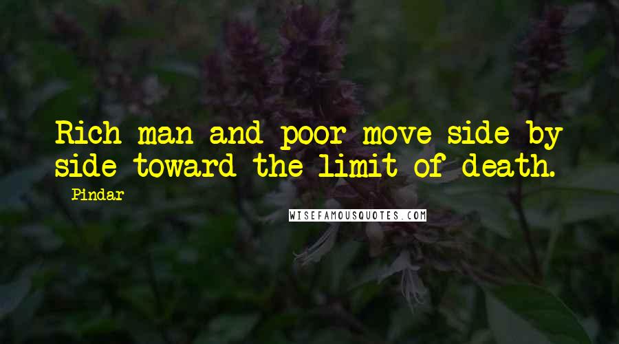 Pindar Quotes: Rich man and poor move side by side toward the limit of death.