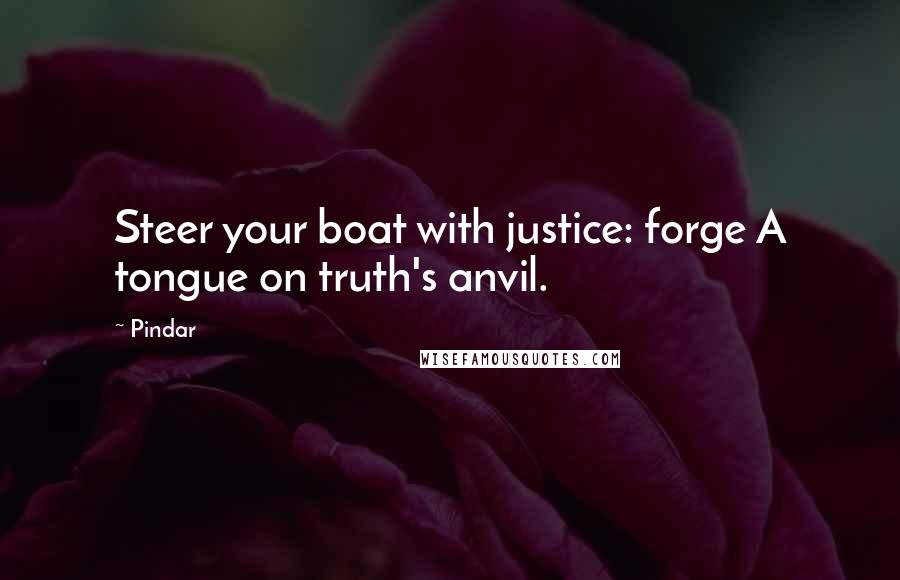 Pindar Quotes: Steer your boat with justice: forge A tongue on truth's anvil.