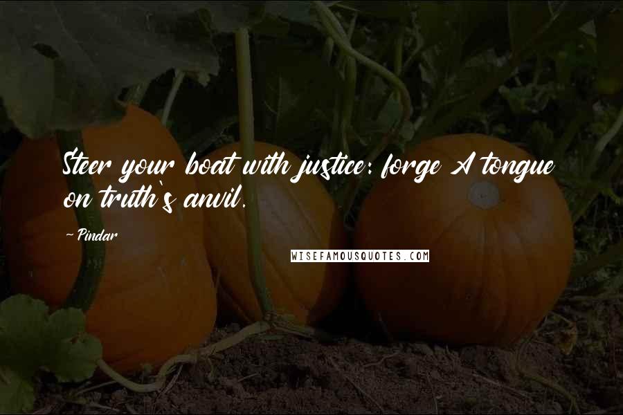 Pindar Quotes: Steer your boat with justice: forge A tongue on truth's anvil.