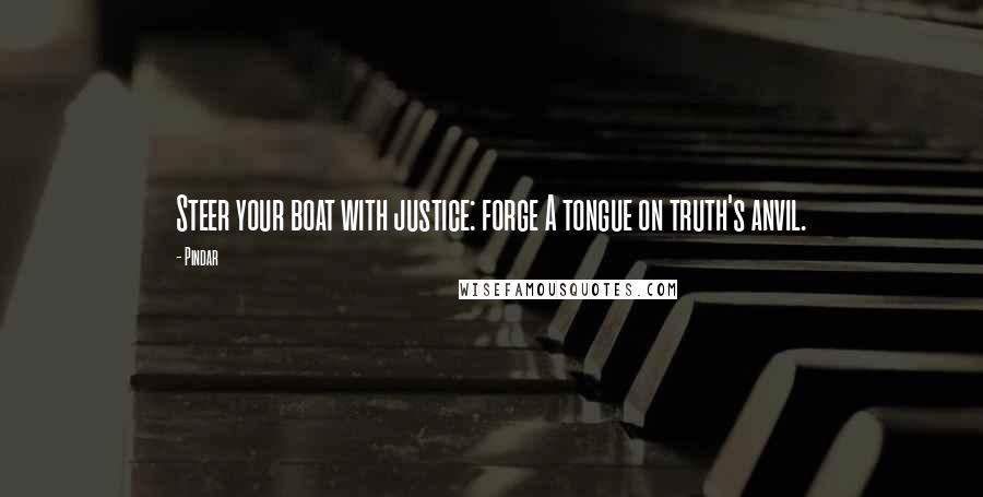 Pindar Quotes: Steer your boat with justice: forge A tongue on truth's anvil.