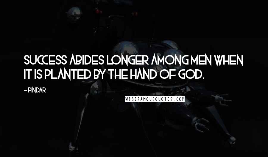 Pindar Quotes: Success abides longer among men when it is planted by the hand of God.