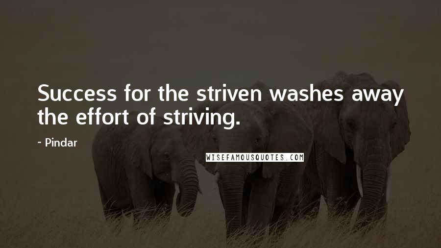 Pindar Quotes: Success for the striven washes away the effort of striving.