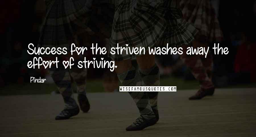 Pindar Quotes: Success for the striven washes away the effort of striving.