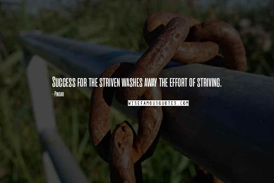 Pindar Quotes: Success for the striven washes away the effort of striving.