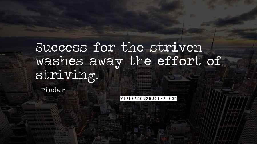 Pindar Quotes: Success for the striven washes away the effort of striving.